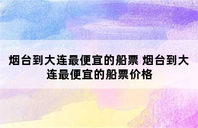 烟台到大连最便宜的船票 烟台到大连最便宜的船票价格